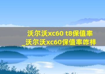 沃尔沃xc60 t8保值率_沃尔沃xc60保值率咋样